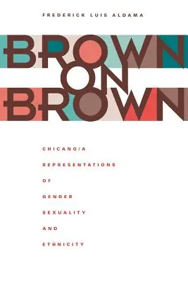 Brown on Brown: Representaciones chicanas de género, sexualidad y etnicidad - Brown on Brown: Chicano/A Representations of Gender, Sexuality, and Ethnicity