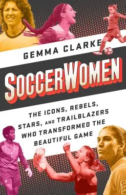 Mujeres futbolistas: Iconos, rebeldes, estrellas y pioneras que transformaron el deporte rey - Soccerwomen: The Icons, Rebels, Stars, and Trailblazers Who Transformed the Beautiful Game