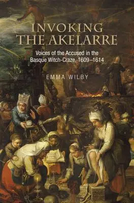 Invoking the Akelarre: Las voces de los acusados en la brujería vasca, 1609-1614 - Invoking the Akelarre: Voices of the Accused in the Basque Witch-Craze, 1609-1614