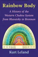 El cuerpo del arco iris: Historia del sistema occidental de chakras de Blavatsky a Brennan - Rainbow Body: A History of the Western Chakra System from Blavatsky to Brennan