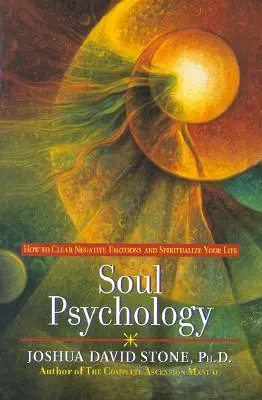 Psicología del alma: cómo eliminar las emociones negativas y espiritualizar tu vida - Soul Psychology: How to Clear Negative Emotions and Spiritualize Your Life