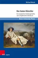 El autor y el artista: Ein Europaischer Grundungsmythos Vom Schopferischen Individuum - Der Autor-Kunstler: Ein Europaischer Grundungsmythos Vom Schopferischen Individuum