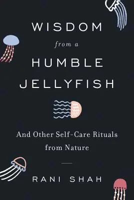 Sabiduría de una humilde medusa: Y otros rituales de autocuidado de la naturaleza - Wisdom from a Humble Jellyfish: And Other Self-Care Rituals from Nature