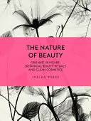 La naturaleza de la belleza: Cuidado orgánico de la piel, rituales de belleza botánicos y cosmética limpia - The Nature of Beauty: Organic Skincare, Botanical Beauty Rituals and Clean Cosmetics