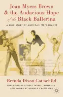 Joan Myers Brown y la audaz esperanza de la bailarina negra: A Biohistory of American Performance - Joan Myers Brown and the Audacious Hope of the Black Ballerina: A Biohistory of American Performance