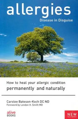 Alergias: Enfermedad disfrazada: Cómo curar su condición alérgica de forma permanente y natural - Allergies: Disease in Disguise: How to Heal Your Allergic Condition Permanently and Naturally