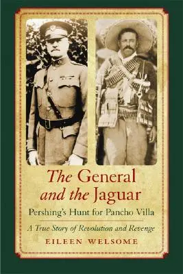 El general y el jaguar: La caza de Pancho Villa por Pershing: una historia real de revolución y venganza - The General and the Jaguar: Pershing's Hunt for Pancho Villa: A True Story of Revolution and Revenge