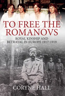 Liberar a los Romanov: Parentesco real y traición en Europa 1917-1919 - To Free the Romanovs: Royal Kinship and Betrayal in Europe 1917-1919