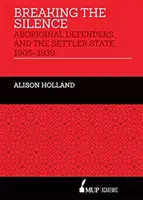 Breaking the Silence - Aboriginal Defenders and the Settler State, 1905-1939 (Rompiendo el silencio: los defensores de los aborígenes y el Estado colonizador, 1905-1939) - Breaking the Silence - Aboriginal Defenders and the Settler State, 1905-1939