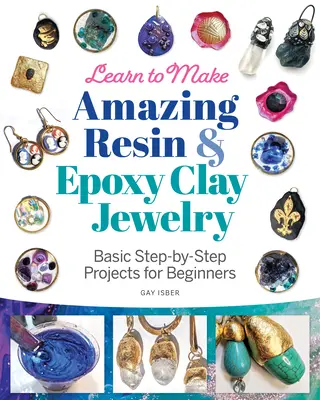 Aprende a Hacer Increíbles Joyas de Resina y Arcilla Epoxi: Proyectos básicos paso a paso para principiantes - Learn to Make Amazing Resin & Epoxy Clay Jewelry: Basic Step-By-Step Projects for Beginners