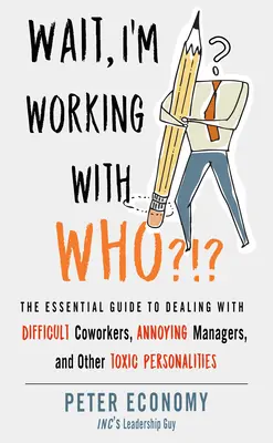 Espera, ¿con quién trabajo? La guía esencial para tratar con compañeros de trabajo difíciles, jefes molestos y otras personalidades tóxicas. - Wait, I'm Working with Who?!?: The Essential Guide to Dealing with Difficult Coworkers, Annoying Managers, and Other Toxic Personalities