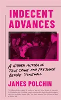 Indecent Advances - A Hidden History of True Crime and Prejudice Before Stonewall (Avances indecentes: una historia oculta de verdaderos crímenes y prejuicios antes de Stonewall) - Indecent Advances - A Hidden History of True Crime and Prejudice Before Stonewall