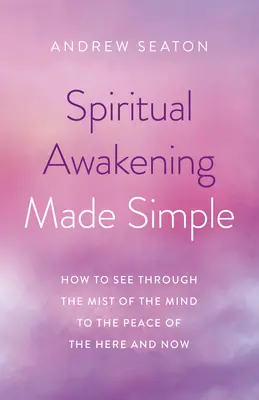 El despertar espiritual simplificado: Cómo ver a través de la niebla de la mente hacia la paz del aquí y el ahora - Spiritual Awakening Made Simple: How to See Through the Mist of the Mind to the Peace of the Here and Now