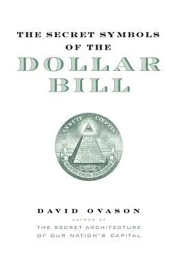 Los símbolos secretos del billete de dólar: Una mirada más de cerca a la magia oculta y el significado del dinero que usas todos los días - The Secret Symbols of the Dollar Bill: A Closer Look at the Hidden Magic and Meaning of the Money You Use Every Day