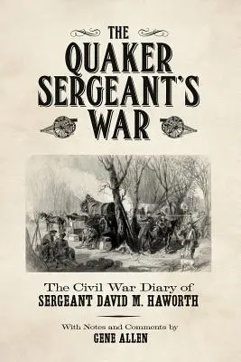 La guerra del sargento cuáquero: Diario de guerra civil del sargento David M. Haworth - The Quaker Sergeant's War: The Civil War Diary of Sergeant David M. Haworth