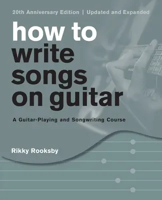 Cómo componer canciones con la guitarra: A Guitar-Playing and Songwriting Course, Edición 20 Aniversario, Actualizada y Ampliada - How to Write Songs on Guitar: A Guitar-Playing and Songwriting Course, 20th Anniversary Edition, Updated and Expanded