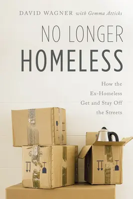 No longer homeless: Cómo los ex-sin techo consiguen salir de la calle y se mantienen en ella - No Longer Homeless: How the Ex-Homeless Get and Stay Off the Streets