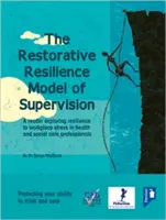 The Restorative Resilience Model of Supervision: A Reader Exploring Resilience to Workplace Stress in Health and Social Care Professionals (Un libro que explora la resiliencia al estrés laboral en los profesionales de la atención sanitaria y social) - The Restorative Resilience Model of Supervision: A Reader Exploring Resilience to Workplace Stress in Health and Social Care Professionals