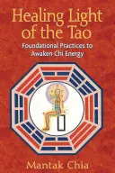 Luz Curativa del Tao: Prácticas Fundamentales para Despertar la Energía Chi - Healing Light of the Tao: Foundational Practices to Awaken Chi Energy