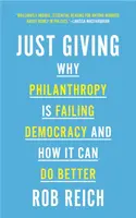 Just Giving: Por qué la filantropía está fallando a la democracia y cómo puede hacerlo mejor - Just Giving: Why Philanthropy Is Failing Democracy and How It Can Do Better