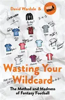 Wasting Your Wildcard: El método y la locura del fútbol fantasía - Wasting Your Wildcard: The Method and Madness of Fantasy Football