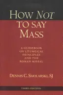 Cómo no decir misa, tercera edición: Una guía sobre los principios litúrgicos y el Misal Romano - How Not to Say Mass, Third Edition: A Guidebook on Liturgical Principles and the Roman Missal