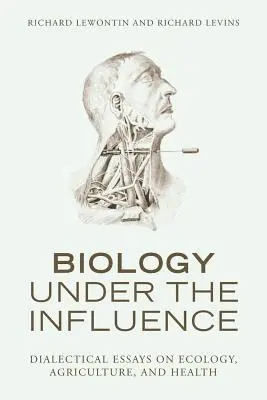 Biología bajo la influencia: Ensayos dialécticos sobre ecología, agricultura y salud - Biology Under the Influence: Dialectical Essays on Ecology, Agriculture, and Health