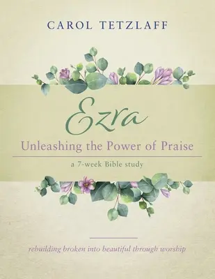 Esdras Desatando el poder de la alabanza: Un estudio bíblico de 7 semanas - Ezra Unleashing the Power of Praise: A 7-week Bible study