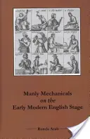 Manly Mechanicals on the Early Modern English Stage (Mecánicas varoniles en la primera etapa moderna inglesa) - Manly Mechanicals on the Early Modern English Stage