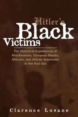Las víctimas negras de Hitler: Las experiencias históricas de los afroalemanes, los negros europeos, los africanos y los afroamericanos en la era nazi - Hitler's Black Victims: The Historical Experiences of Afro-Germans, European Blacks, Africans, and African Americans in the Nazi Era