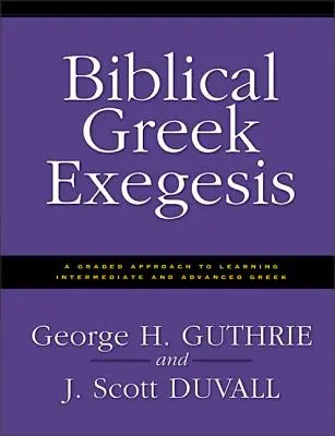 Exégesis del griego bíblico: Un enfoque gradual para aprender griego intermedio y avanzado - Biblical Greek Exegesis: A Graded Approach to Learning Intermediate and Advanced Greek