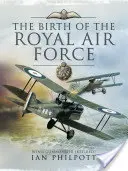 El nacimiento de la Royal Air Force: Una enciclopedia del poder aéreo británico antes y durante la Gran Guerra - 1914 a 1918 - The Birth of the Royal Air Force: An Encyclopedia of British Air Power Before and During the Great War - 1914 to 1918