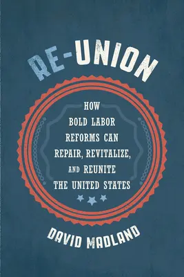 Re-Union: Cómo unas reformas laborales audaces pueden reparar, revitalizar y reunificar Estados Unidos - Re-Union: How Bold Labor Reforms Can Repair, Revitalize, and Reunite the United States