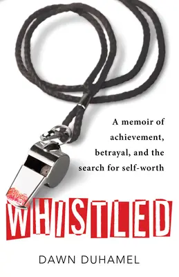 Whistled: A Memoir of Achievement, Betrayal, and the Search for Self-Worth (Silbado: Memorias de logros, traición y búsqueda de la autoestima) - Whistled: A Memoir of Achievement, Betrayal, and the Search for Self-Worth