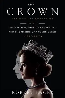 La Corona: The Official Companion, Volume 1: Elizabeth II, Winston Churchill, and the Making of a Young Queen (1947-1955) - The Crown: The Official Companion, Volume 1: Elizabeth II, Winston Churchill, and the Making of a Young Queen (1947-1955)