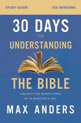 Guía de estudio 30 días para entender la Biblia: Descubre las Escrituras en 15 minutos al día - 30 Days to Understanding the Bible Study Guide: Unlock the Scriptures in 15 Minutes a Day