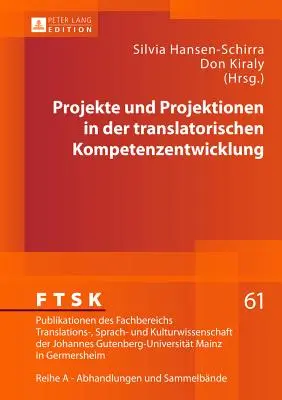 Projekte und Projektionen in Der Translatorischen Kompetenzentwicklung - Projekte Und Projektionen in Der Translatorischen Kompetenzentwicklung