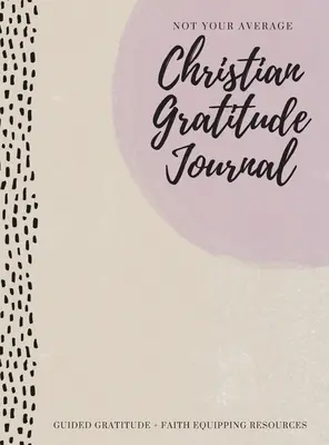 No es su diario de gratitud cristiana promedio: Gratitud Guiada + Recursos para Equipar la Fe - Not Your Average Christian Gratitude Journal: Guided Gratitude + Faith Equipping Resources