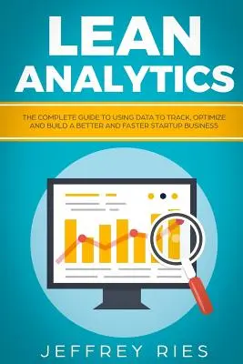 Lean Analytics: La Guía Completa para Usar los Datos para Rastrear, Optimizar y Construir un Negocio Startup Mejor y Más Rápido - Lean Analytics: The Complete Guide to Using Data to Track, Optimize and Build a Better and Faster Startup Business