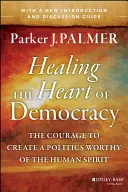 Sanar el corazón de la democracia: El valor de crear una política digna del espíritu humano - Healing the Heart of Democracy: The Courage to Create a Politics Worthy of the Human Spirit