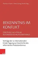 La confesión en conflicto: historias controvertidas en el protestantismo reformado. Ponencias de la XII Conferencia Internacional de Emden sobre la Historia de la Re - Bekenntnis Im Konflikt: Streitgeschichten Im Reformierten Protestantismus. Vortrage Der 12. Internationalen Emder Tagung Zur Geschichte Des Re