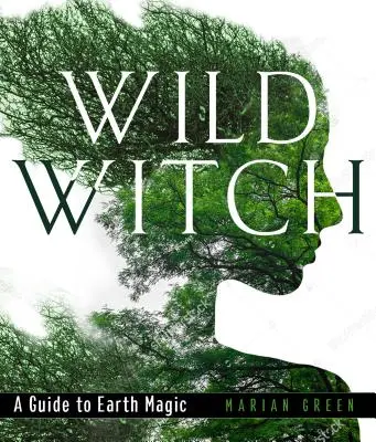 Bruja Salvaje: Guía de la Magia de la Tierra - Wild Witch: A Guide to Earth Magic