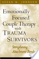 Terapia de pareja centrada en las emociones con supervivientes de traumas: Fortalecimiento de los vínculos de apego - Emotionally Focused Couple Therapy with Trauma Survivors: Strengthening Attachment Bonds