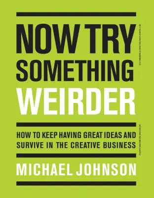 Ahora intenta algo más raro: Cómo seguir teniendo grandes ideas y sobrevivir en el negocio creativo - Now Try Something Weirder: How to Keep Having Great Ideas and Survive in the Creative Business