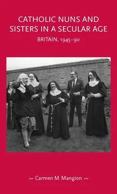 Monjas y hermanas católicas en una era secular: Gran Bretaña, 1945-90 - Catholic Nuns and Sisters in a Secular Age: Britain, 1945-90