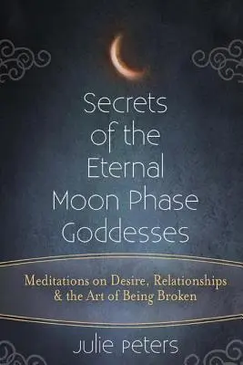 Secretos de las Diosas de las Fases Eternas de la Luna: Meditaciones sobre el deseo, las relaciones y el arte de estar roto - Secrets of the Eternal Moon Phase Goddesses: Meditations on Desire, Relationships and the Art of Being Broken