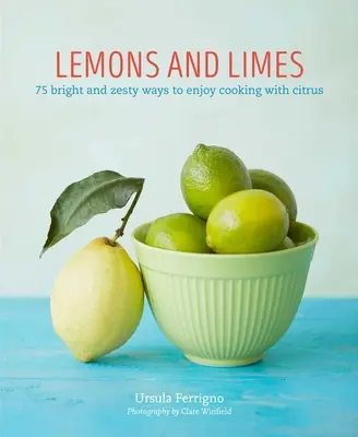 Limones y limas: 75 maneras brillantes y sabrosas de disfrutar de la cocina con cítricos - Lemons and Limes: 75 Bright and Zesty Ways to Enjoy Cooking with Citrus