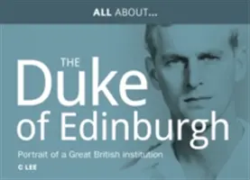 Todo sobre el Príncipe Felipe, S.A.R. Duque de Edimburgo - Retrato de una gran institución británica - All About Prince Philip, HRH Duke of Edinburgh - Portrait of a Great British Institution