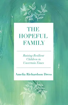 La familia esperanzada: Criar a niños resilientes en tiempos inciertos - The Hopeful Family: Raising Resilient Children in Uncertain Times