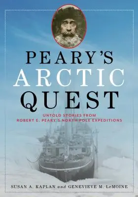 La búsqueda de Peary en el Ártico: Historias no contadas de las expediciones de Robert E. Peary al Polo Norte - Peary's Arctic Quest: Untold Stories from Robert E. Peary's North Pole Expeditions
